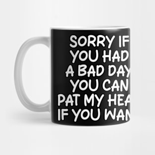 sorry if you had a bad day you can pat my head if you want Mug